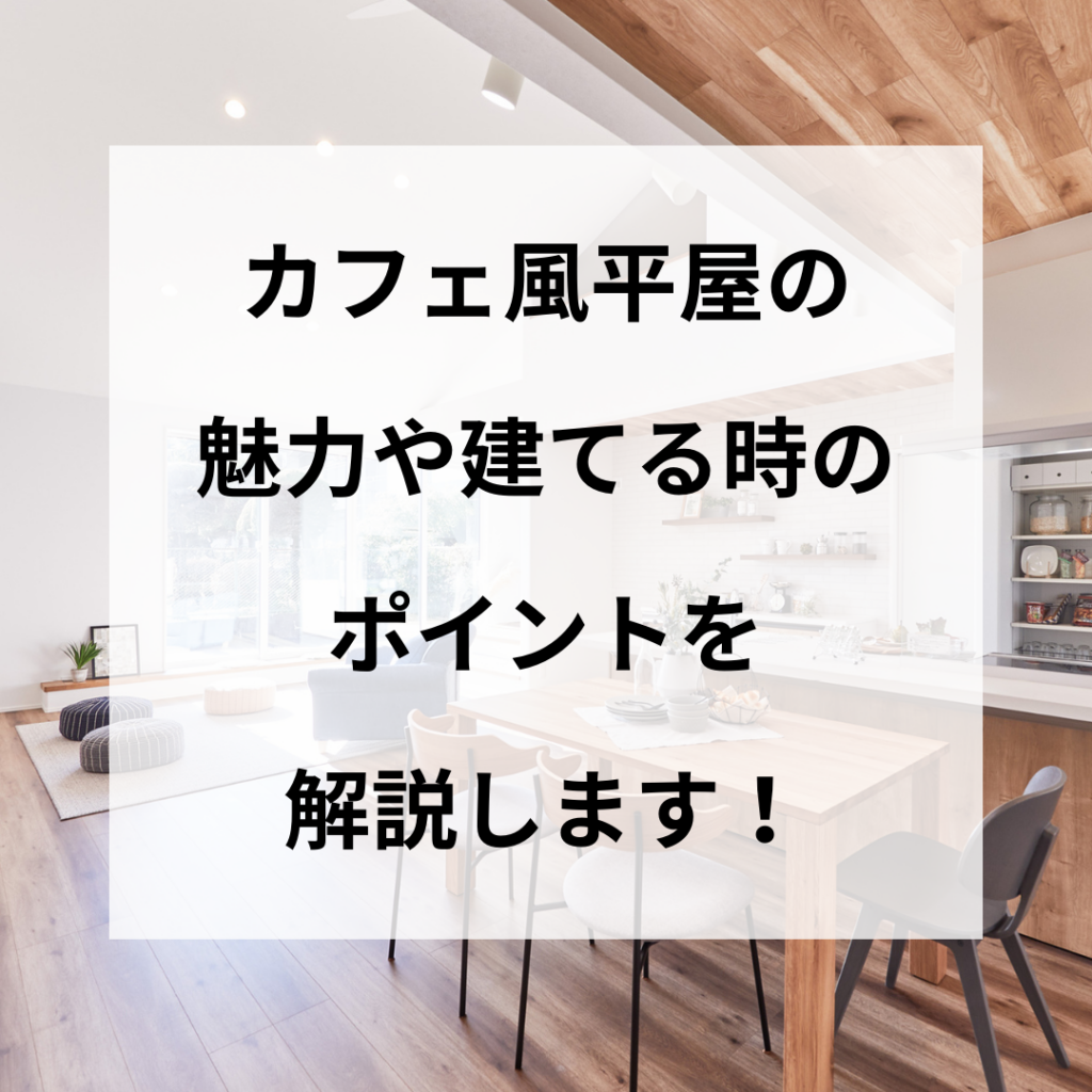 カフェ風平屋の魅力や建てる時のポイントを解説します！
