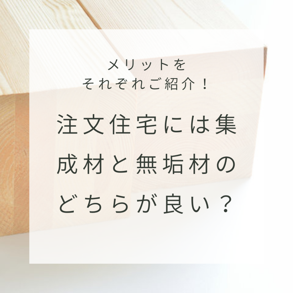 注文住宅には集成材と無垢材のどちらが良い？メリットをそれぞれご紹介！