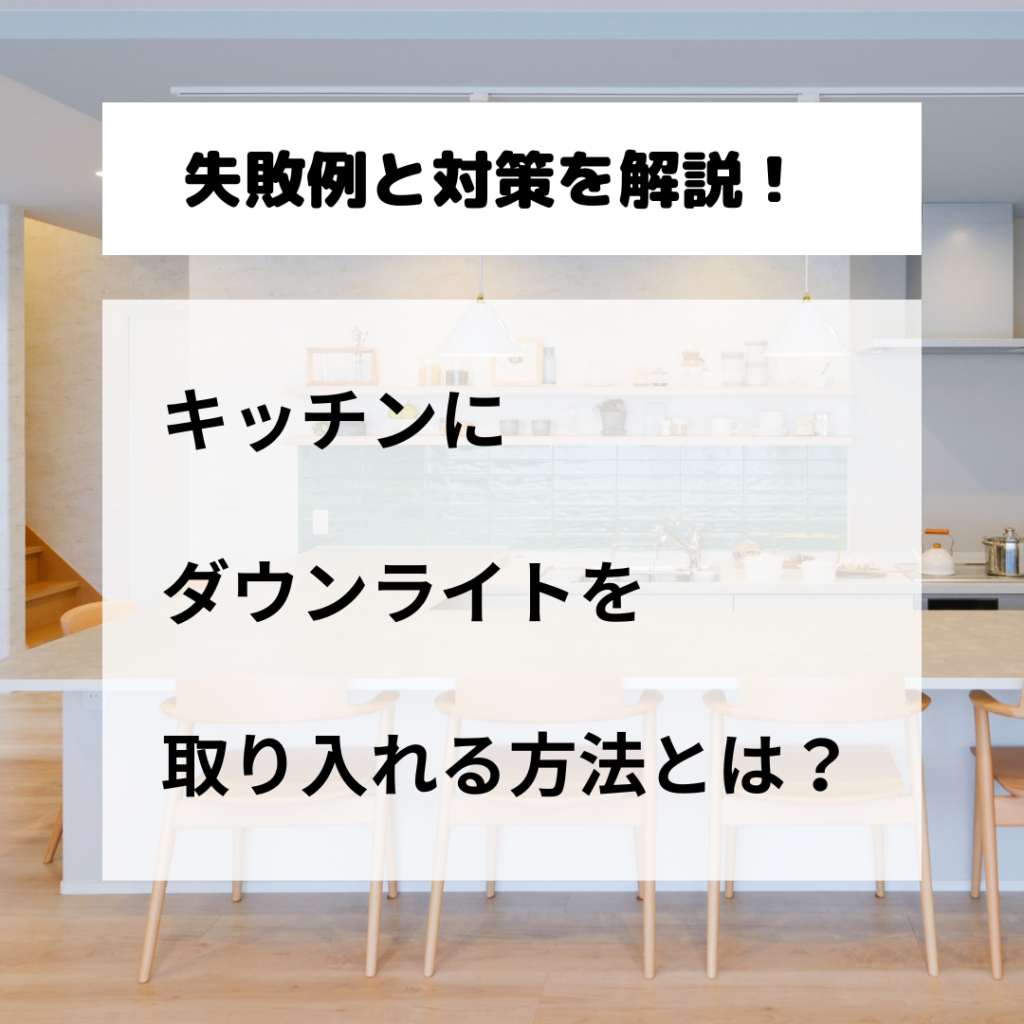 キッチンにダウンライトを取り入れる方法とは？失敗例と対策を解説！