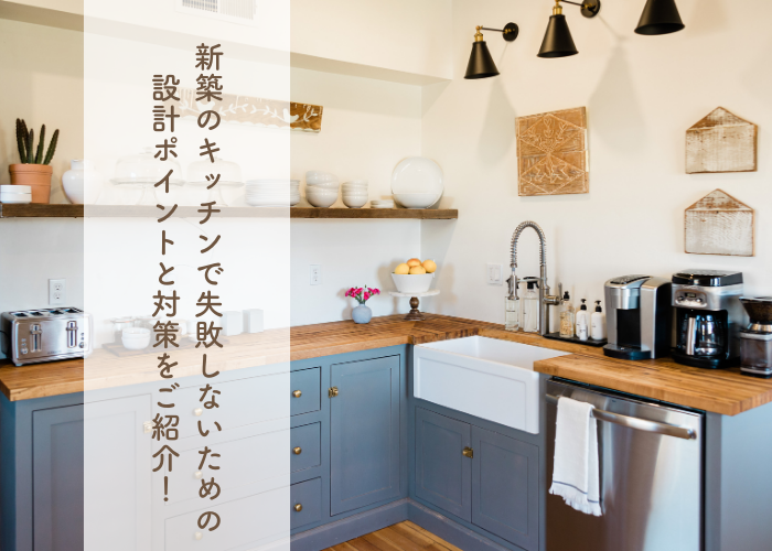 新築のキッチンで失敗しないための設計ポイントと対策をご紹介！