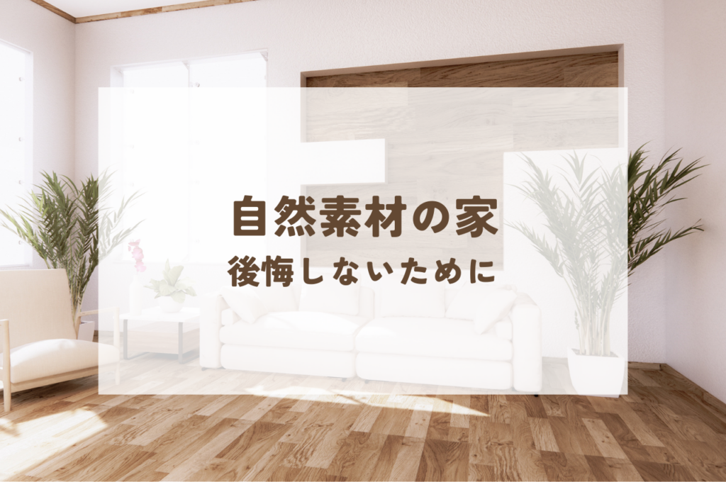 自然素材の家で後悔することも！事前に知って後悔のない選択を！