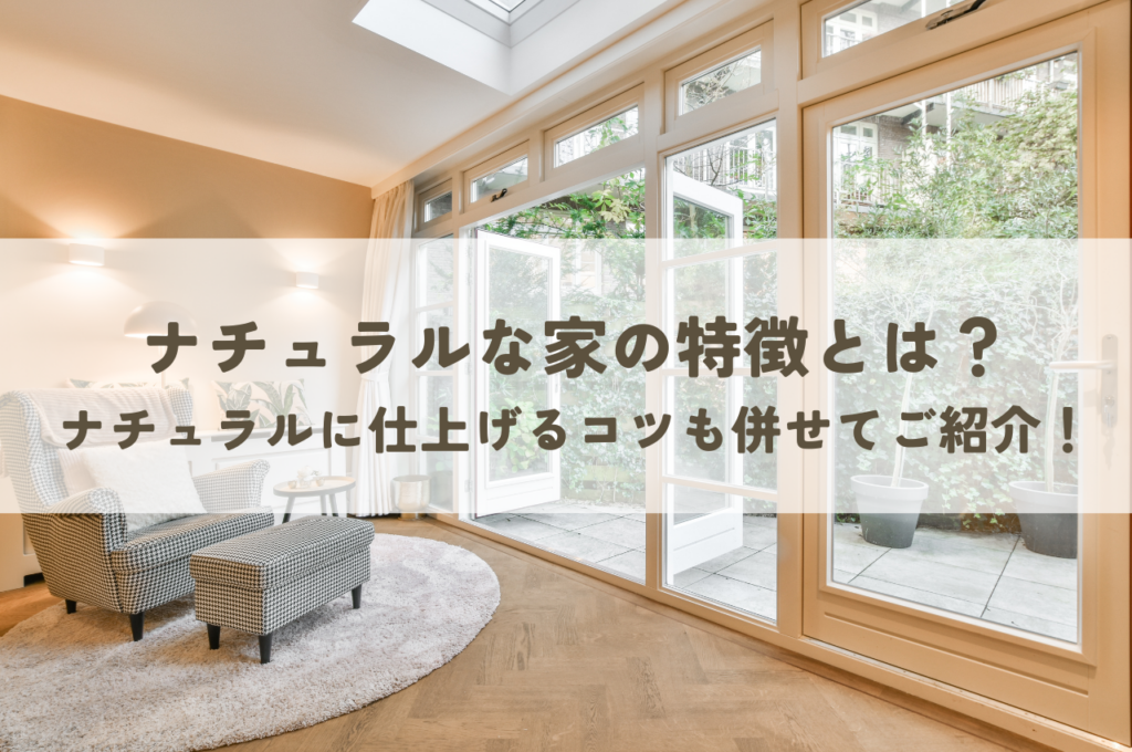 ナチュラルな家の特徴とは？ナチュラルに仕上げるコツも併せてご紹介！