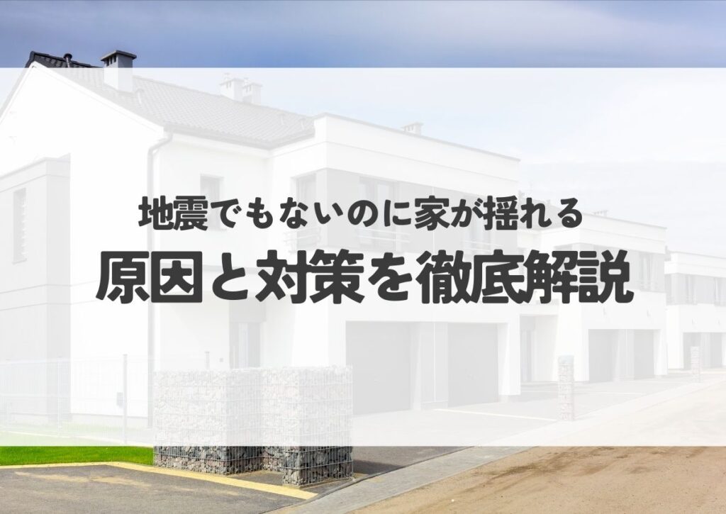 地震でもないのに家が揺れるを解決！原因と対策を徹底解説