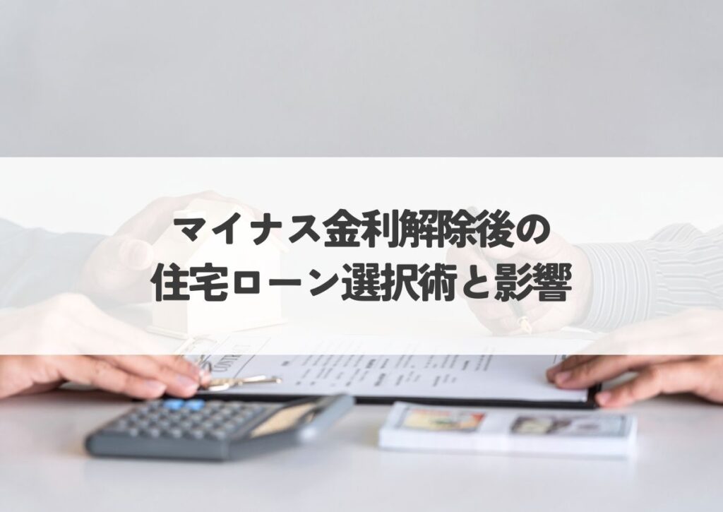 マイナス金利解除後の住宅ローン選択術と影響