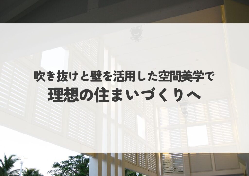 吹き抜けと壁を活用した空間美学で理想の住まいづくりへ！