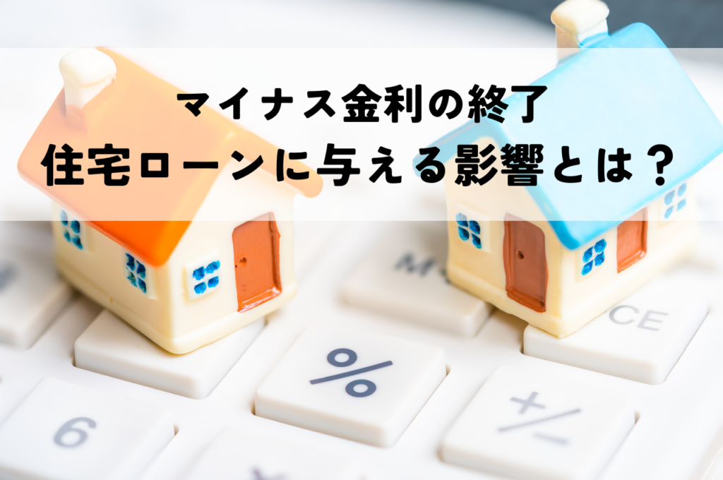 マイナス金利終了が住宅ローンに与える影響とは？今知るべきこと