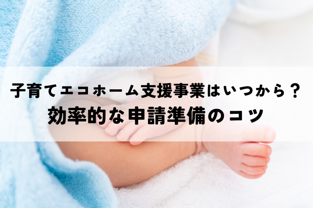 子育てエコホーム支援事業はいつから？効率的な申請準備のコツ