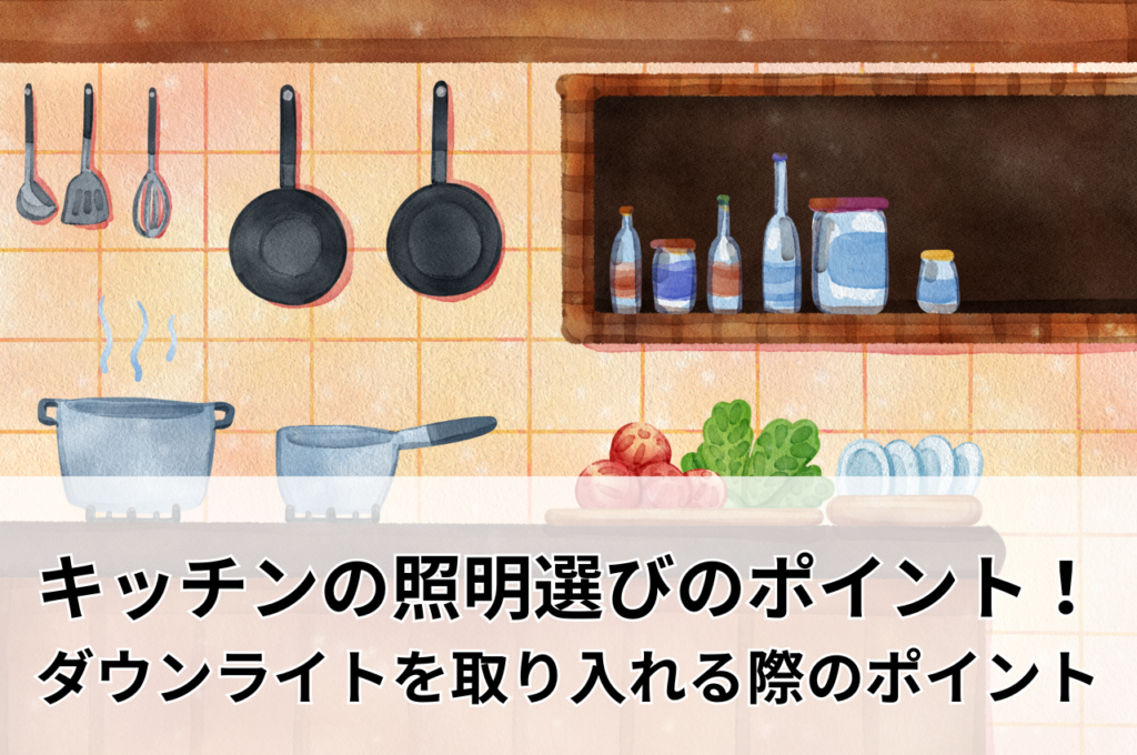 キッチンの照明選びのポイント！ダウンライトを取り入れる際のポイントも解説