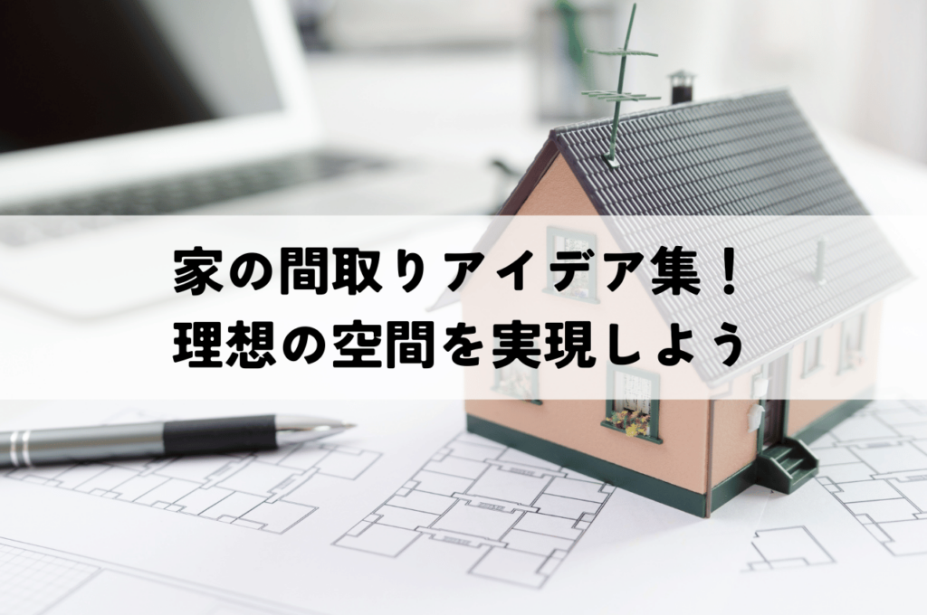 家の間取り工夫における間取りアイデア集！理想の空間を実現しよう