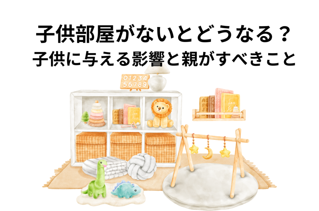 子供部屋がないとどうなる？子供に与える影響と親がすべきこと