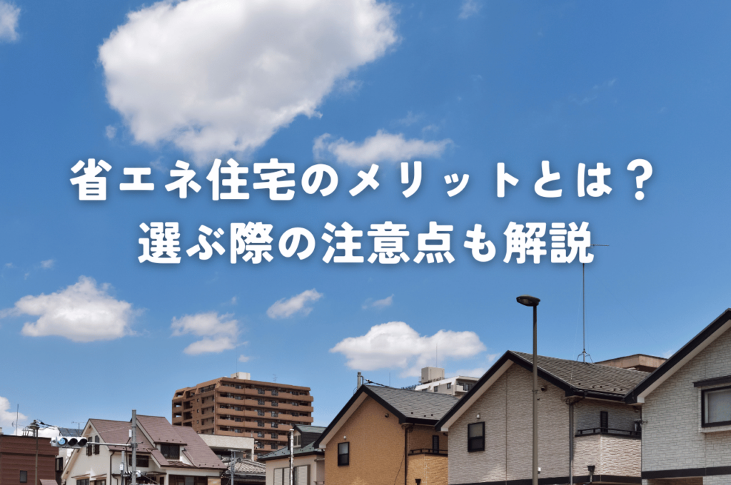 省エネ住宅のメリットとは？選ぶ際の注意点も解説 ！