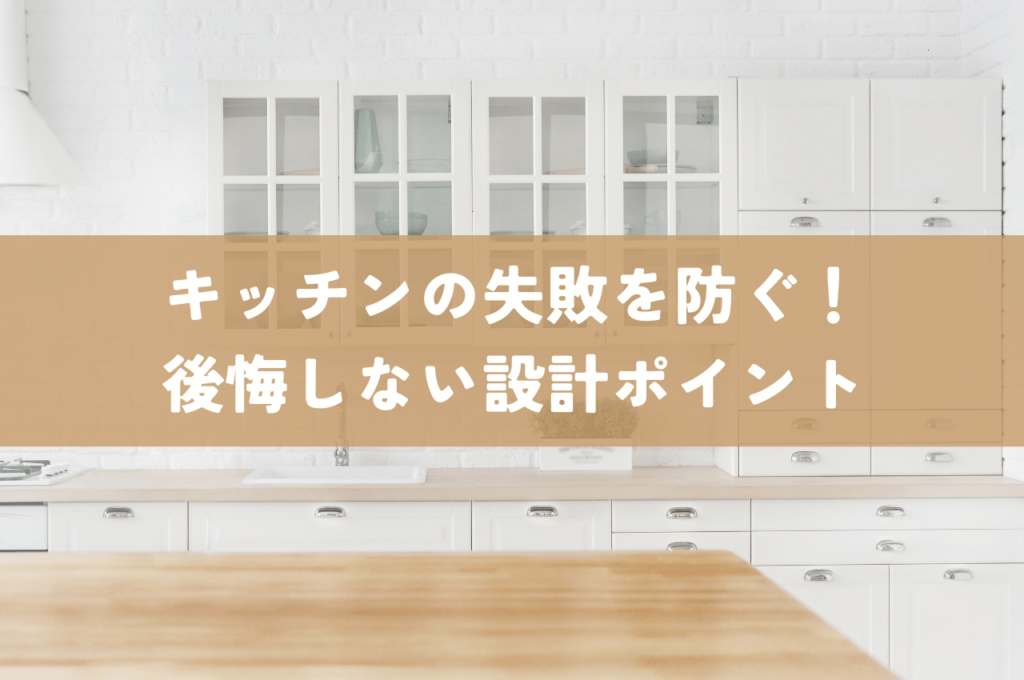 家づくりでキッチンの失敗を防ぐ！後悔しないための設計ポイント