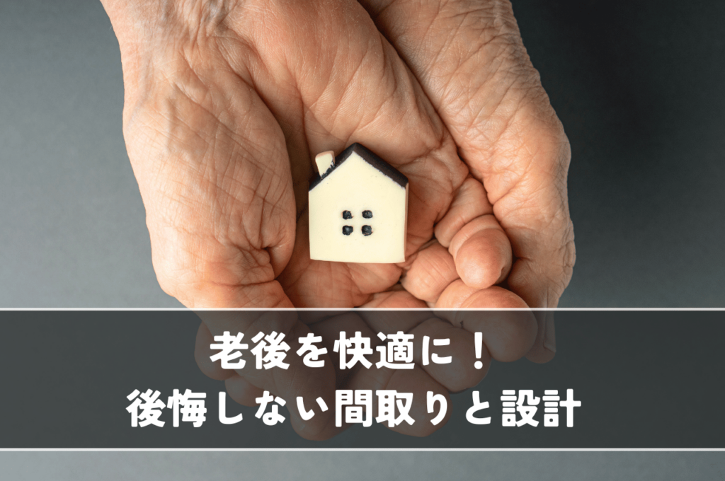 老後を快適に過ごすための家づくり！後悔しない間取りと設計のポイント