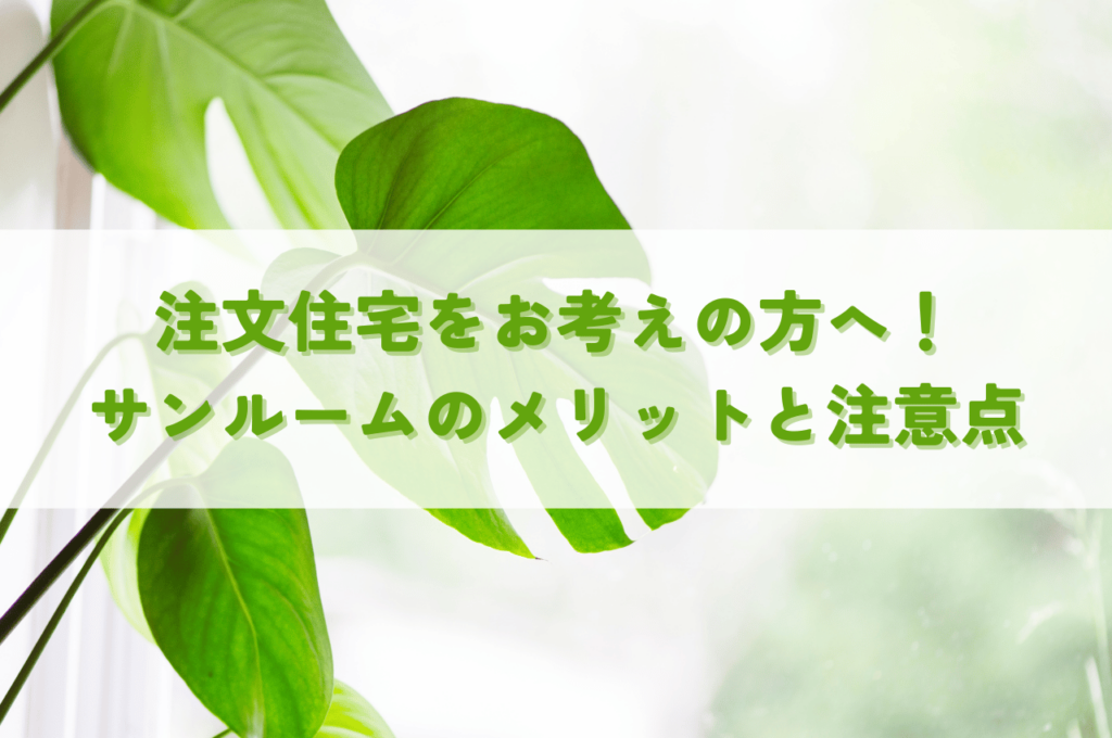注文住宅をお考えの方へ！サンルームを作るメリットと注意点