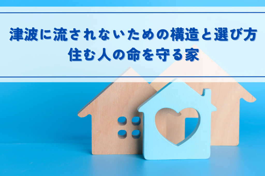 津波に強い家とは？流されないための構造と選び方を解説