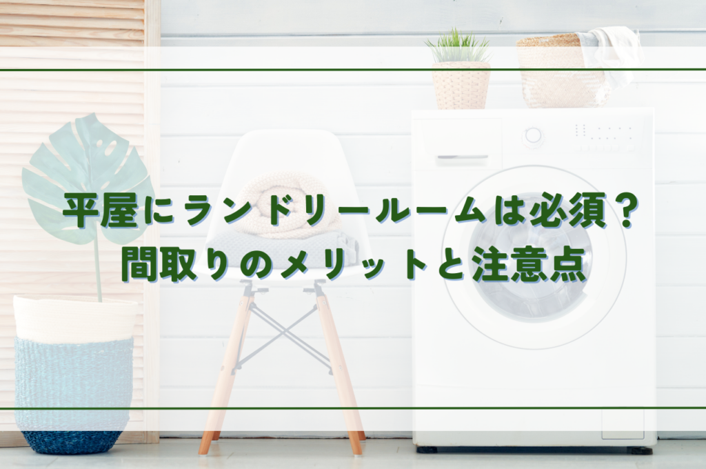 平屋にランドリールームは必須？間取りのメリットと注意点、事例を紹介