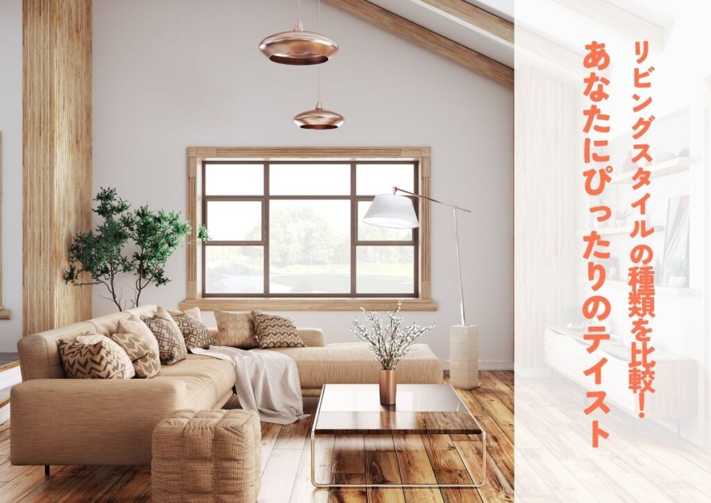 リビングスタイルの種類を比較！あなたにぴったりのインテリアテイストを見つけよう