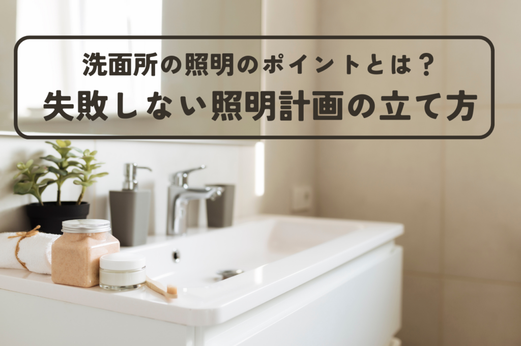 洗面所の照明のポイントとは？失敗しない照明計画の立て方