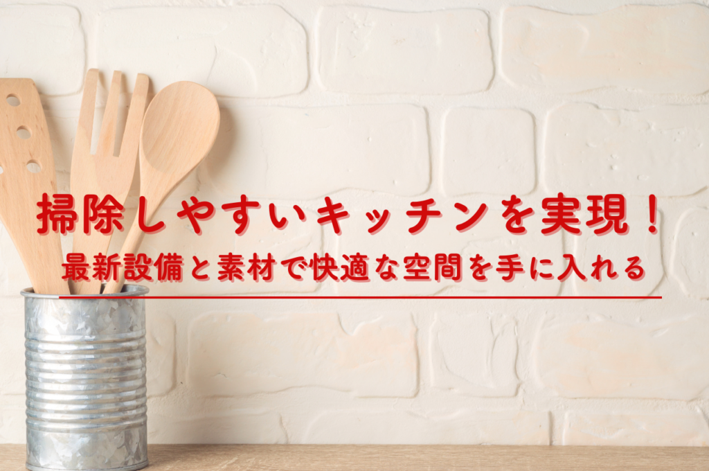 掃除しやすいキッチンを実現！最新設備と素材で快適な空間を手に入れる