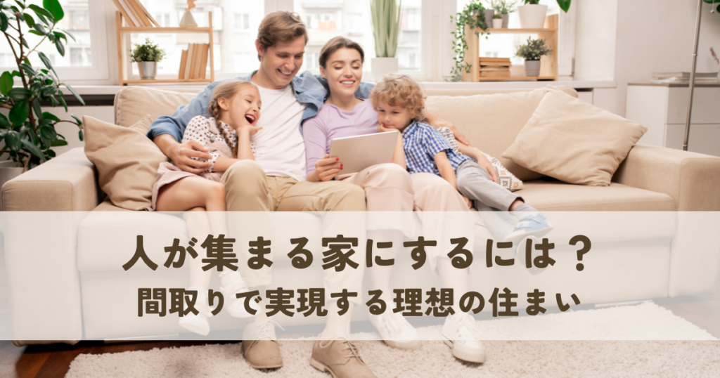 人が集まる家にするには？間取りで実現する理想の住まい