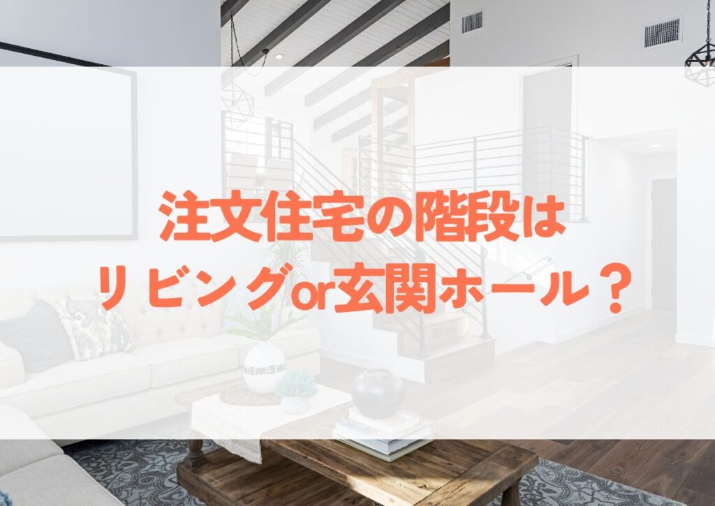 注文住宅の階段はリビングor玄関ホール？後悔しないための設置場所の選び方