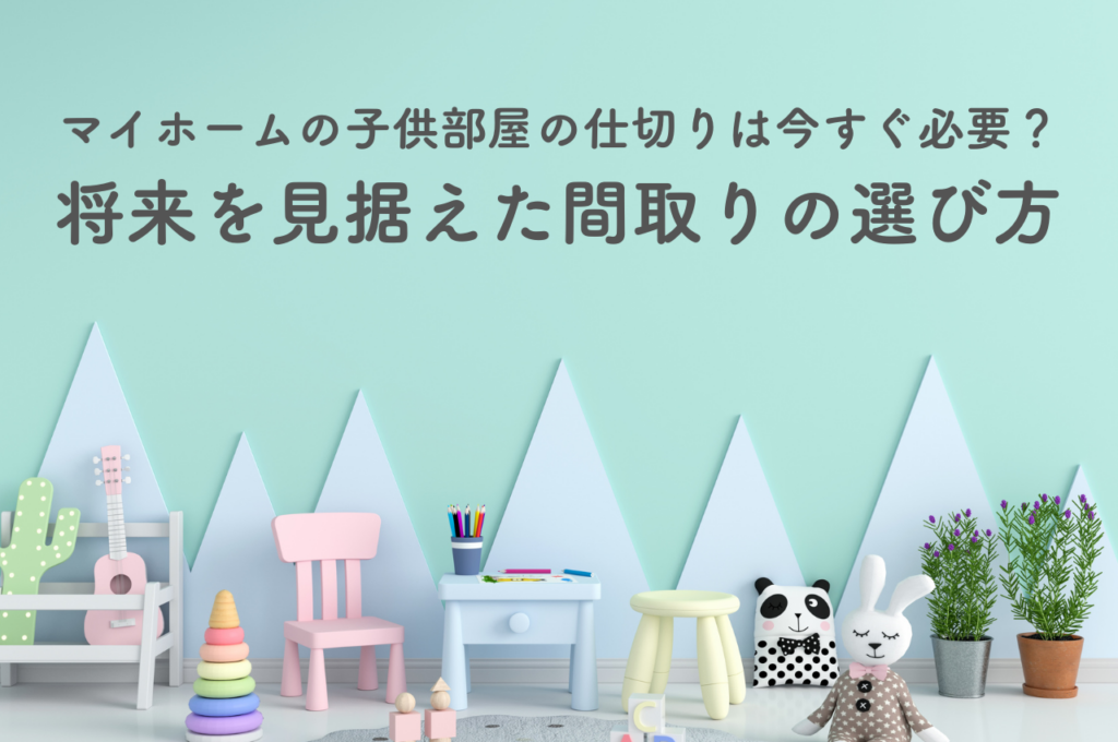 マイホームの子供部屋の仕切りは今すぐ必要？将来を見据えた間取りの選び方
