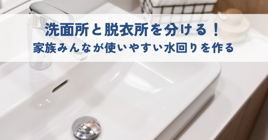 洗面所と脱衣所を分ける！家族みんなが使いやすい水回りを作る