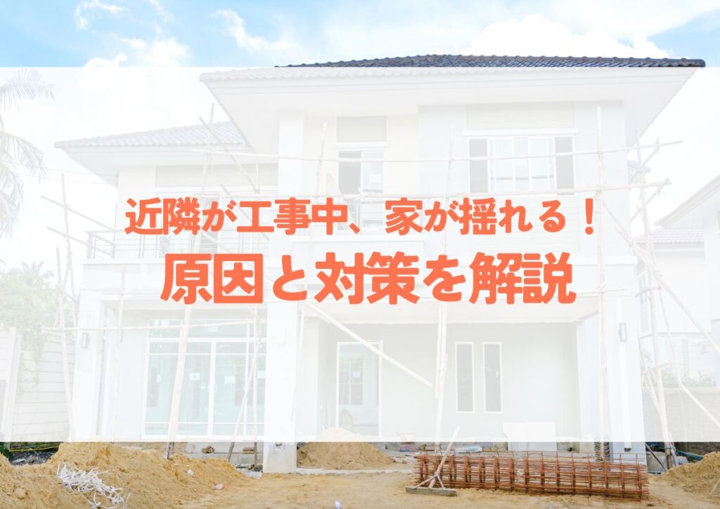 近隣が工事中、家が揺れる！原因と対策を解説