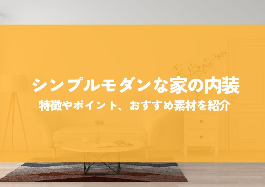 シンプルモダンな家の内装｜特徴やポイント・おすすめ素材をご紹介