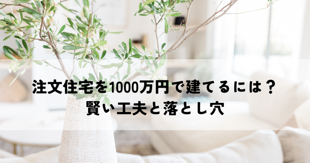 注文住宅を1000万円で建てるには？費用を抑える賢い工夫と落とし穴