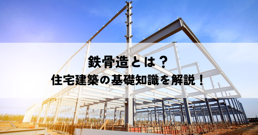 鉄骨造とは？住宅建築の基礎知識を解説！