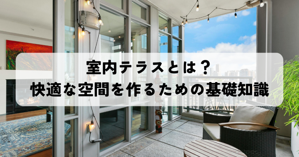 室内テラスとは？快適な空間を作るための基礎知識