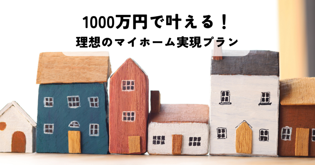1000万円で叶える！理想のマイホーム実現プラン