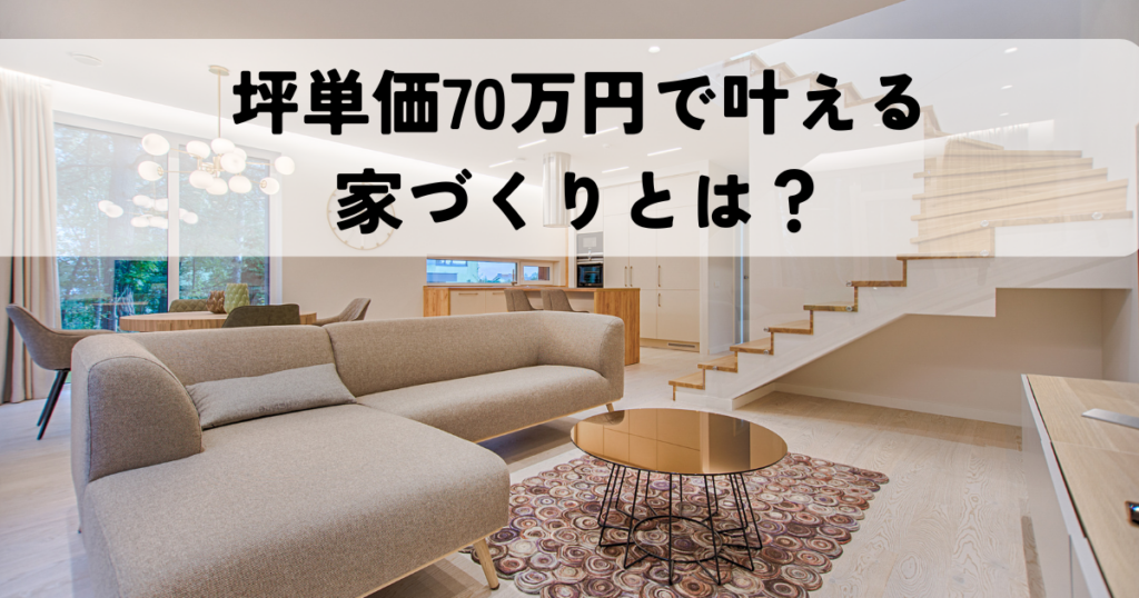 坪単価70万円で叶える理想の家づくりとは？