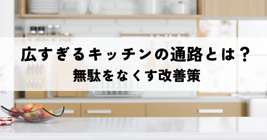 広すぎるキッチンの通路とは？無駄をなくす改善策