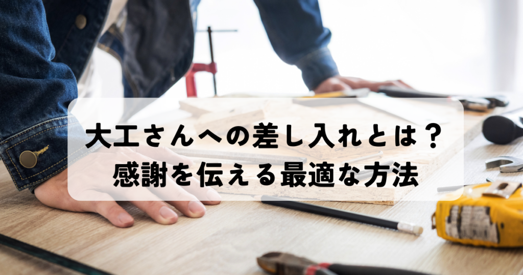 大工さんへの差し入れとは？感謝を伝える最適な方法