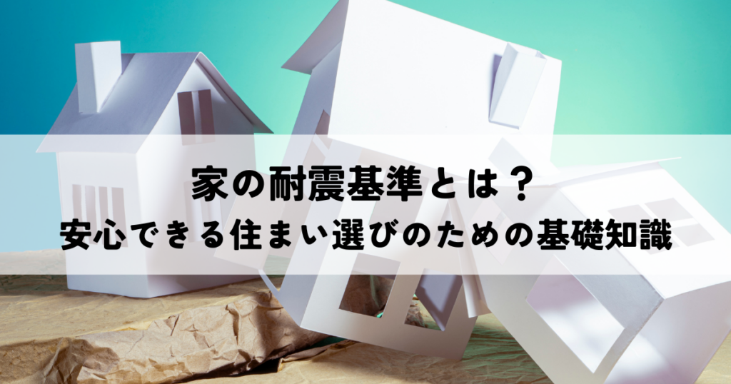 家の耐震基準とは？安心できる住まい選びのための基礎知識