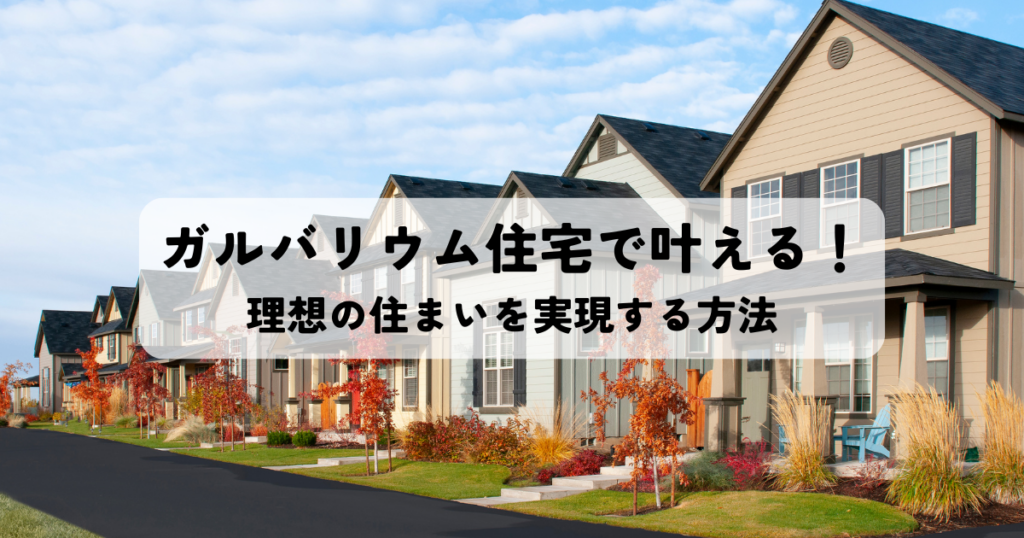 ガルバリウム住宅で叶える！理想の住まいを実現する方法