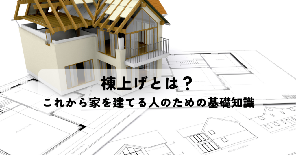 棟上げとは？これから家を建てる人のための基礎知識