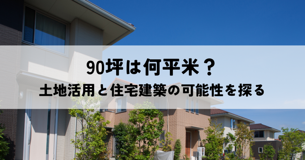 90坪は何平米？土地活用と住宅建築の可能性を探る