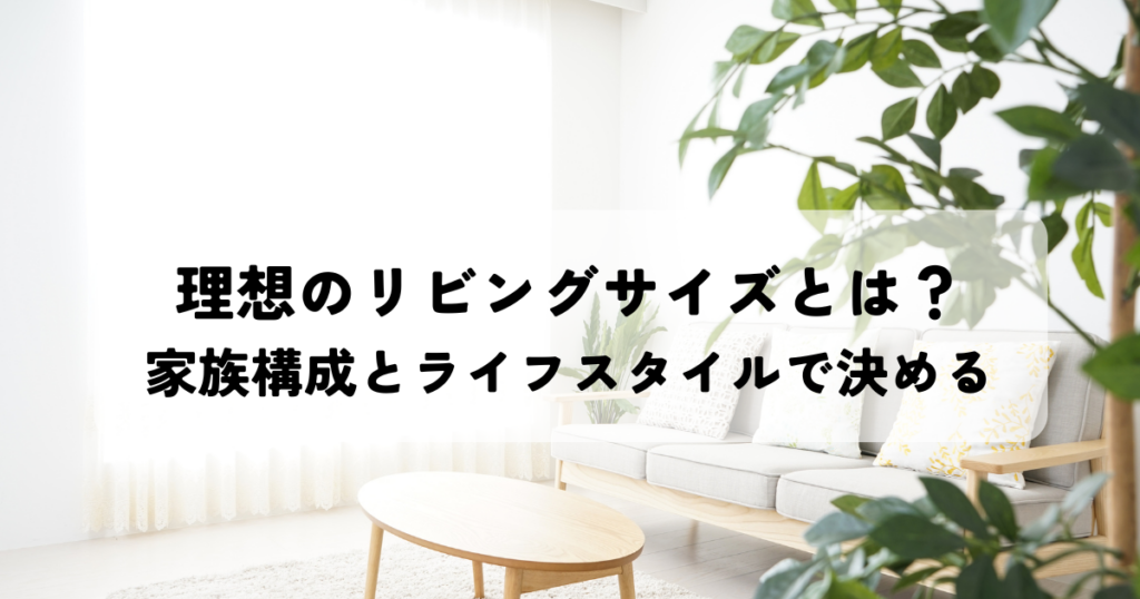 理想のリビングサイズとは？家族構成とライフスタイルで決める