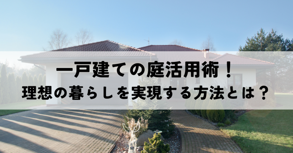 一戸建ての庭活用術！理想の暮らしを実現する方法とは？