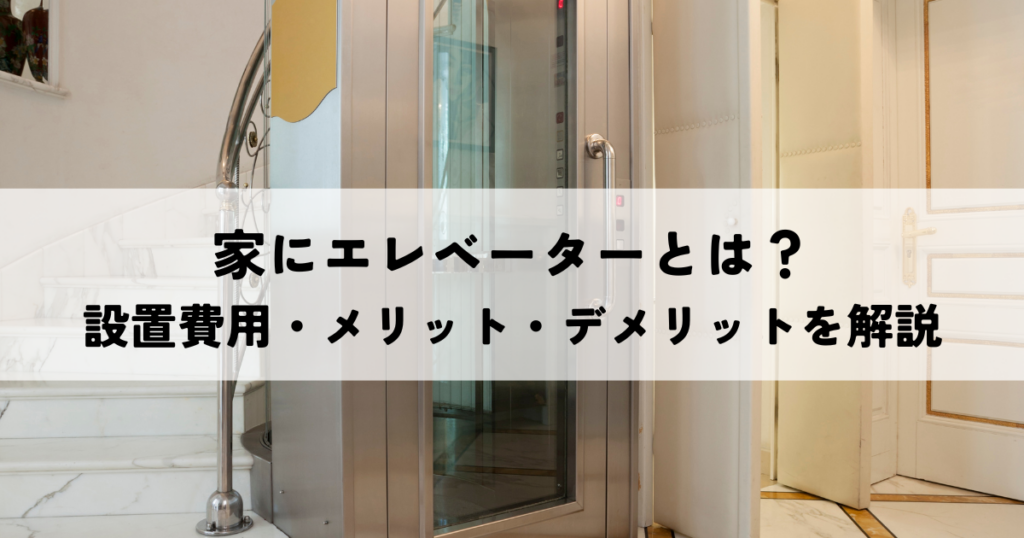 家にエレベーターとは？設置費用からメリット・デメリットまで解説