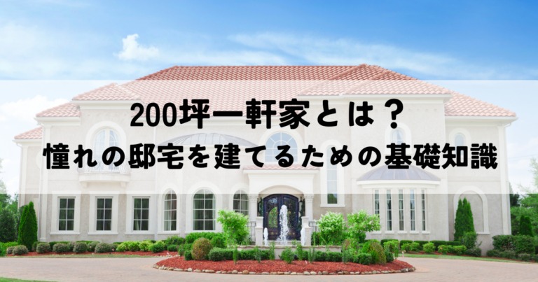 200坪一軒家とは？憧れの邸宅を建てるための基礎知識