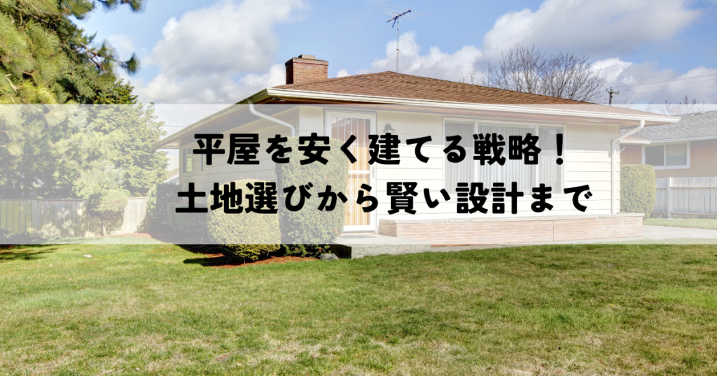 平屋を安く建てる戦略！土地選びから賢い設計まで