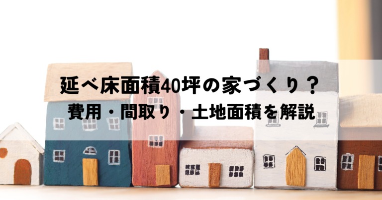 延べ床面積40坪の家づくり？費用・間取り・土地面積を解説