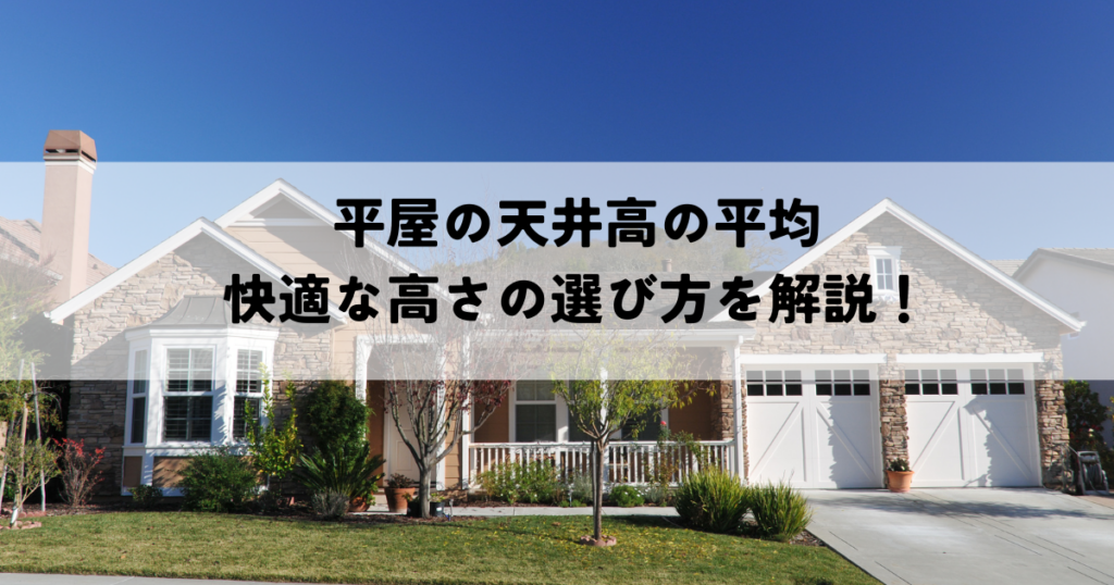 平屋の天井高の平均と快適な高さの選び方を解説！