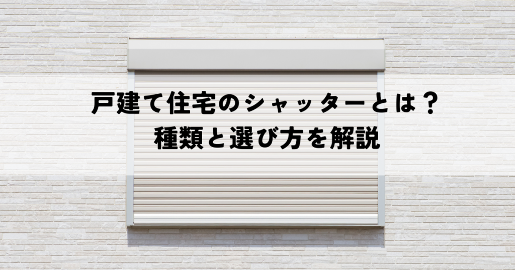 戸建て住宅のシャッターとは？種類と選び方を解説