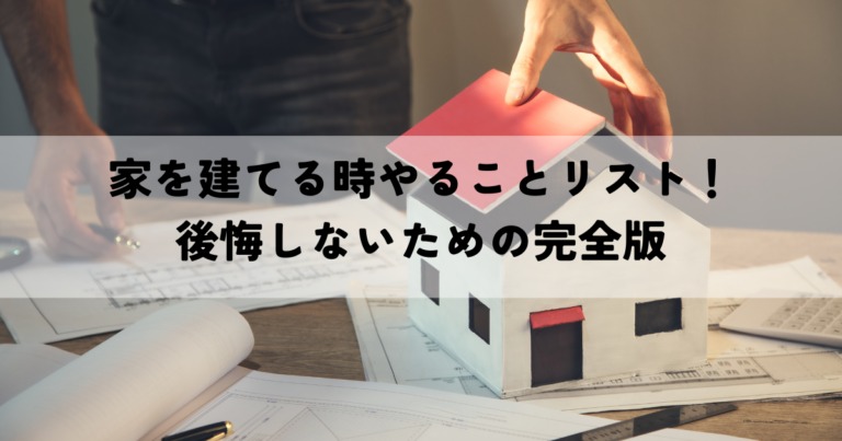 家を建てる時やることリスト！後悔しないための完全版