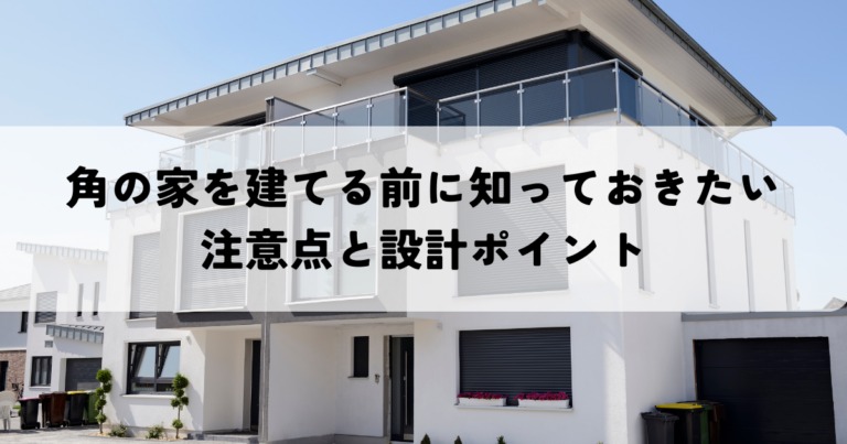 角の家を建てる前に知っておきたい注意点と設計ポイント